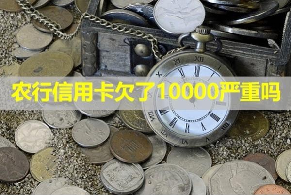 农行信用卡欠了10000严重吗？详细说明