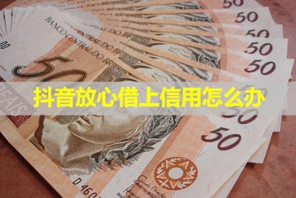 抖音放心借上信用怎么办？具体分析