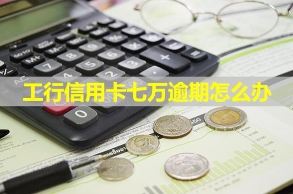 工行信用卡七万逾期怎么办？试试这样处理
