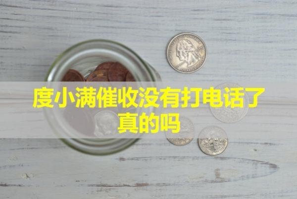 度小满催收没有打电话了真的吗？具体分析。