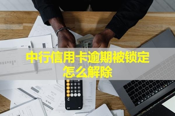 中行信用卡逾期被锁定怎么解除？详情解析