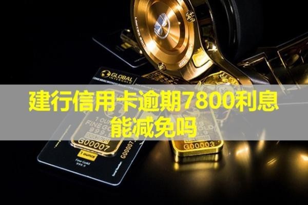 建行信用卡逾期7800利息能减免吗？详细说明