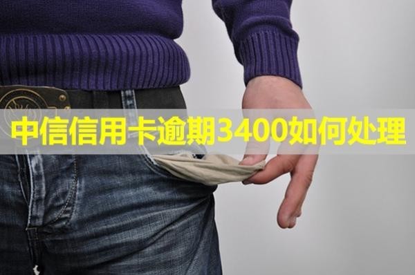 中信信用卡逾期3400如何处理？这三个方法可以尝试