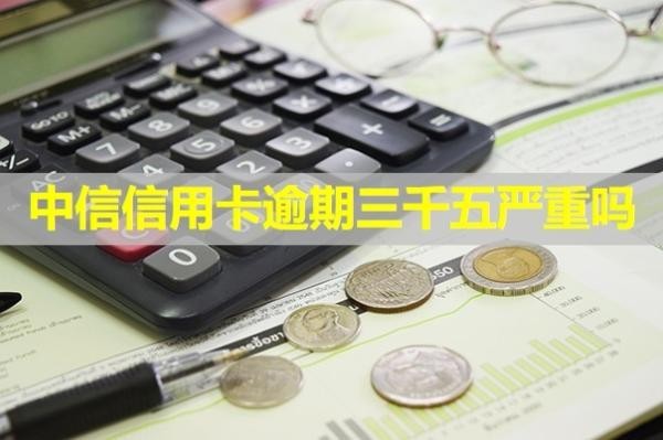 中信信用卡逾期三千五严重吗？详细说明