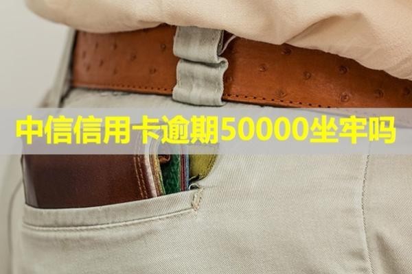 中信信用卡逾期50000坐牢吗？详细说明