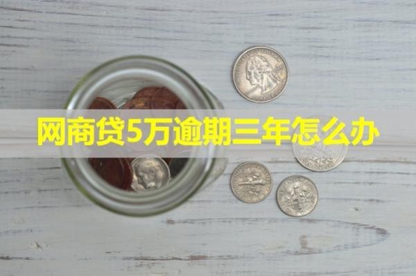 网商贷5万逾期三年怎么办？试试这样处理