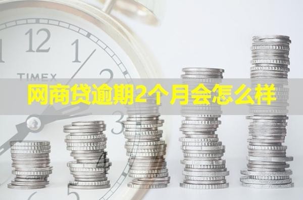 网商贷逾期2个月会怎么样？详细说明