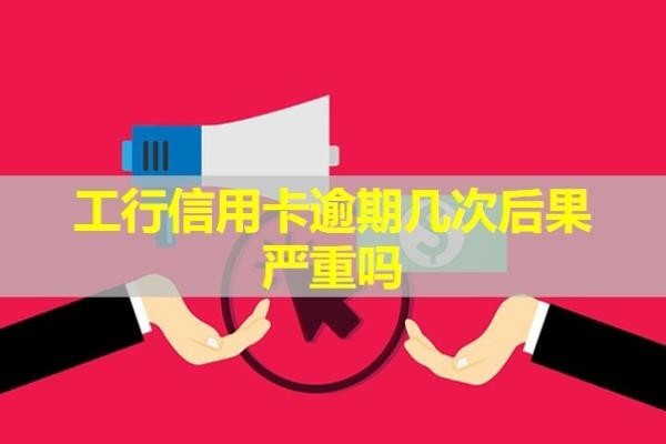 工行信用卡逾期几次后果严重吗？揭秘