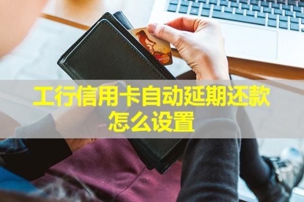 工行信用卡自动延期还款怎么设置？试试这样