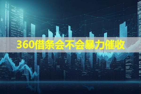 360借条会不会暴力催收？不会！