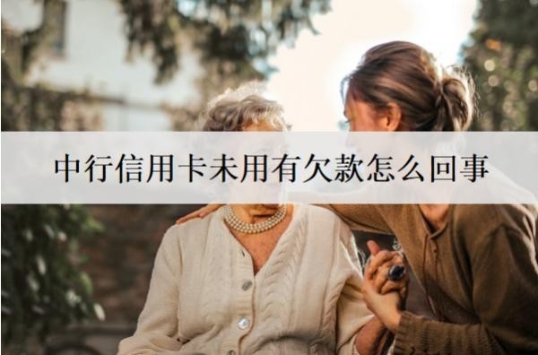 中行信用卡未用有欠款怎么回事？有欠款逾期后果分析