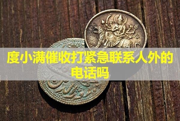 度小满催收打紧急联系人外的电话吗？详细内容。