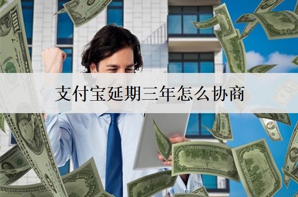 支付宝延期三年怎么协商？支付宝协商延期注意事项分享