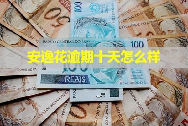 安逸花逾期十天怎么样？详细说明