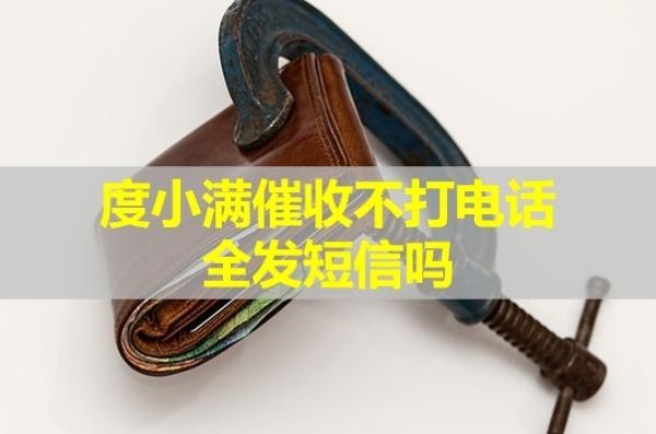 度小满催收不打电话全发短信吗？详情解析