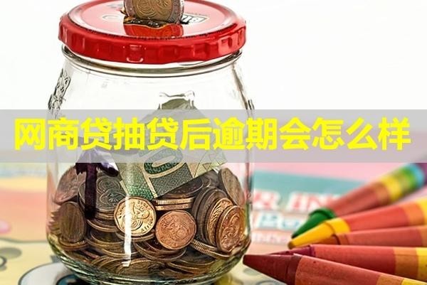 网商贷抽贷后逾期会怎么样？后果十分严重