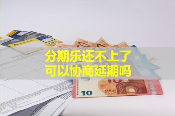 分期乐还不上了可以协商延期吗？必看内容