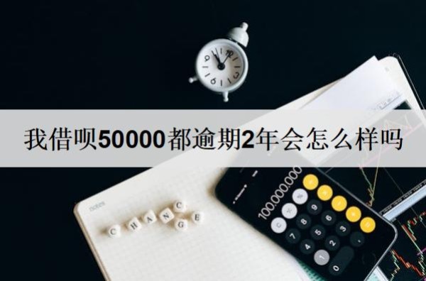 我借呗50000都逾期2年会怎么样吗？怎么协商只还本金？