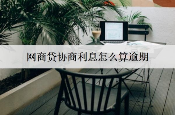 网商贷协商利息怎么算逾期？逾期怎么协商利息减免？