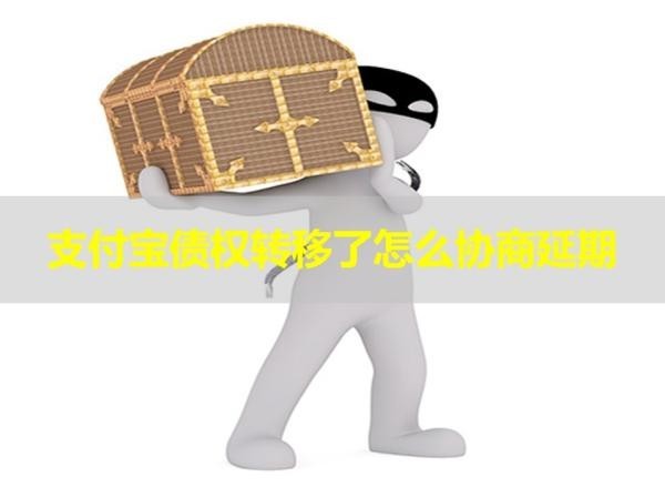 支付宝债权转移了怎么协商延期？详细说明