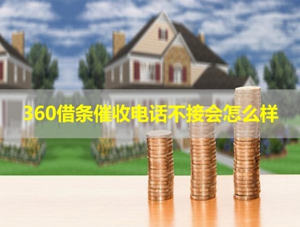 360借条催收电话不接会怎么样？具体说明