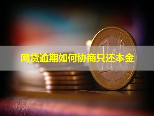 网贷逾期如何协商只还本金？必看