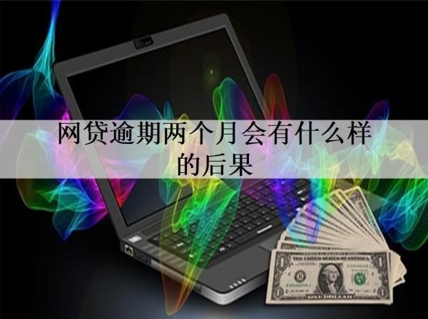 网贷逾期两个月会有什么样的后果？逾期后要怎么做？