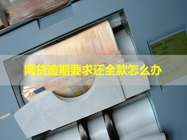网贷逾期要求还全款怎么办？看看具体情况