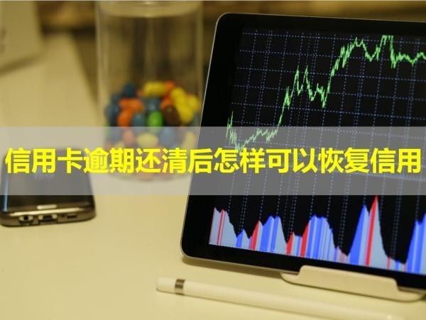 信用卡逾期还清后怎样可以恢复信用？详情解析