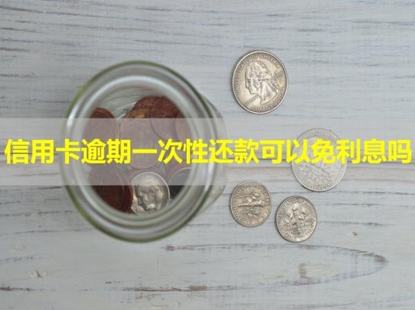 信用卡逾期一次性还款可以免利息吗？试试呢