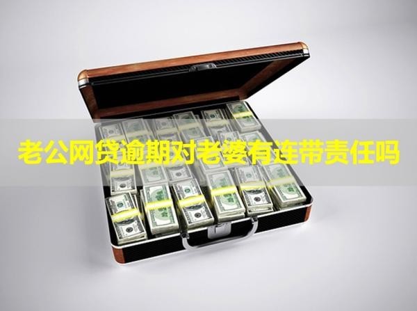 老公网贷逾期对老婆有连带责任吗？重点！