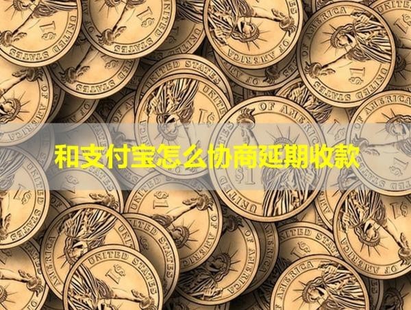 和支付宝怎么协商延期收款？几步搞定！