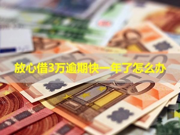 放心借3万逾期快一年了怎么办？解决办法说明