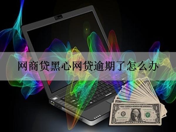 网商贷黑心网贷逾期了怎么办？这样做！