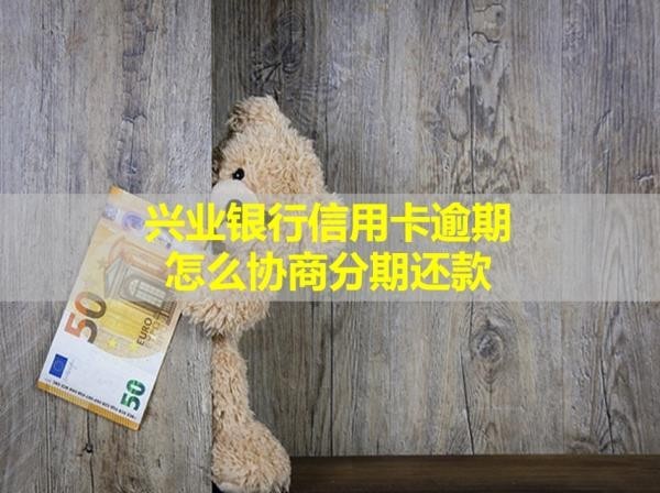 兴业银行信用卡逾期怎么协商分期还款？看完就知道