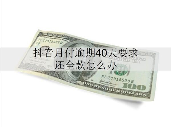 抖音月付逾期40天要求还全款怎么办？会被起诉吗？