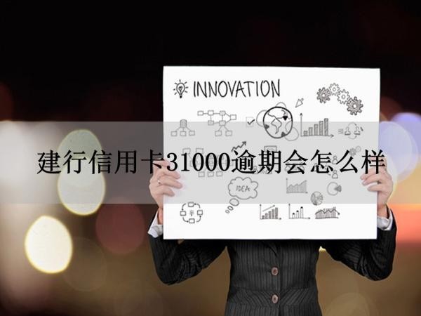 建行信用卡31000逾期会怎么样？严重后果