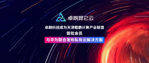 卓朗科技成为天津鲲鹏计算产业联盟首批会员，与华为联合发布私有云解决方案