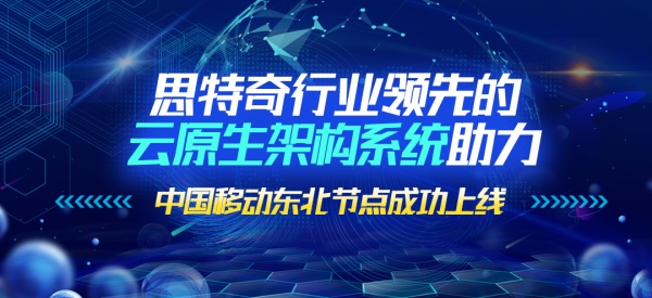 思特奇行业领先的云原生架构系统助力中国移动东北节点成功上线