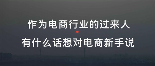 作为电商行业的过来人，有什么话想对电商新手说