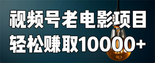 如何用视频号老电影项目，每月轻松赚取10000+？