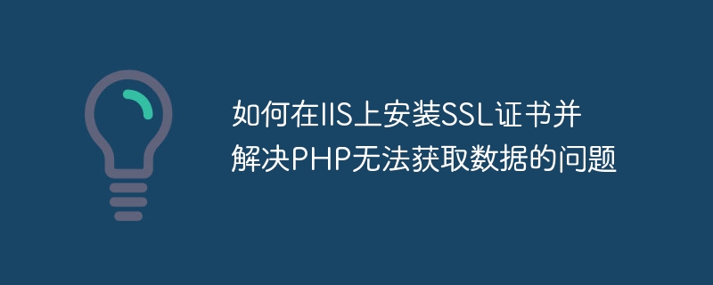 如何在IIS上安装SSL证书并解决PHP无法获取数据的问题