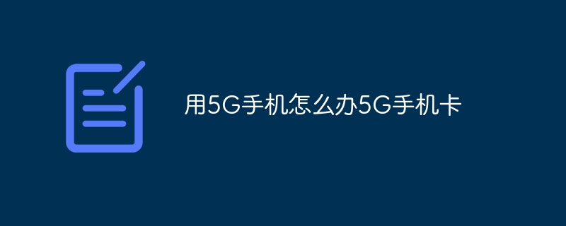 用5G手机怎么办5G手机卡