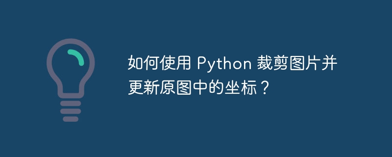 如何使用 Python 裁剪图片并更新原图中的坐标？