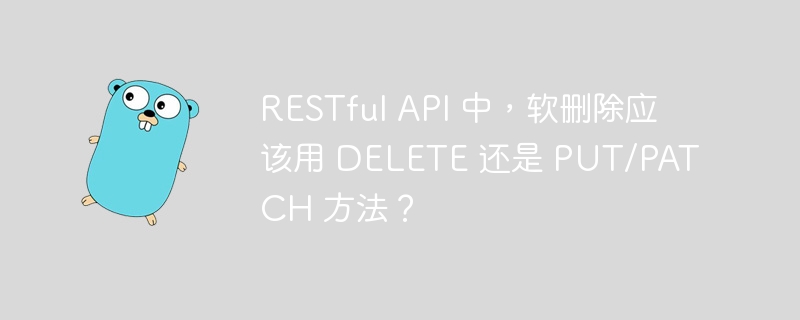 RESTful API 中，软删除应该用 DELETE 还是 PUT/PATCH 方法？