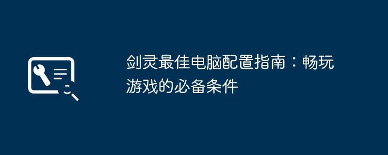 剑灵最佳电脑配置指南：畅玩游戏的必备条件