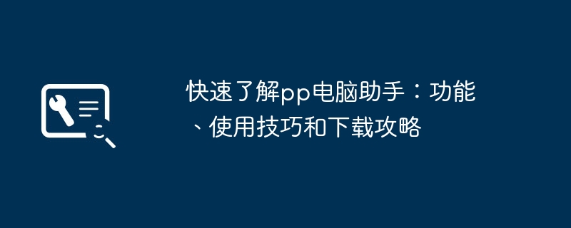 快速了解pp电脑助手：功能、使用技巧和下载攻略