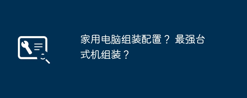 家用电脑组装配置？ 最强台式机组装？