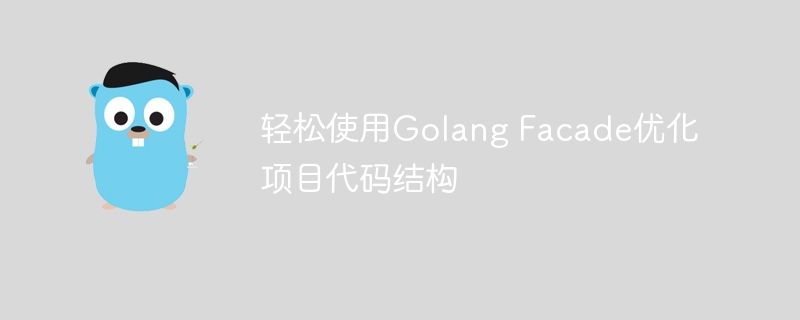 轻松使用Golang Facade优化项目代码结构