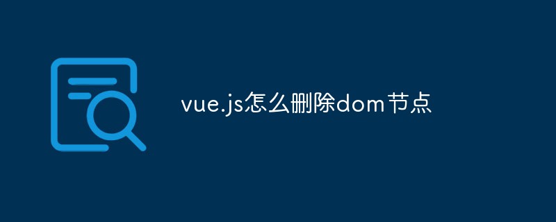 vue.js怎么删除dom节点